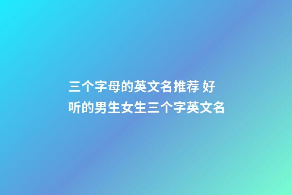 三个字母的英文名推荐 好听的男生女生三个字英文名